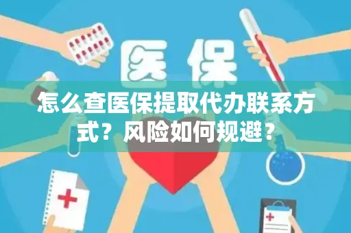 怎么查医保提取代办联系方式？风险如何规避？